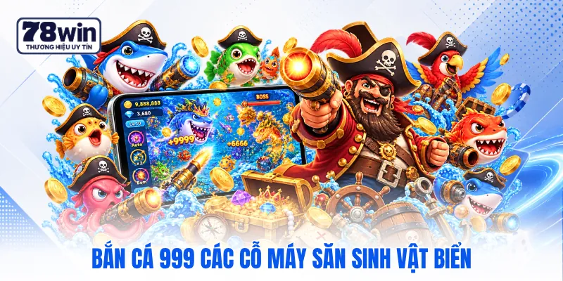Bắn cá 999 các cỗ máy săn sinh vật biển