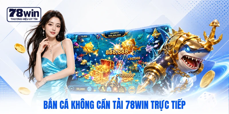 Bắn cá không cần tải 78WIN trực tiếp 