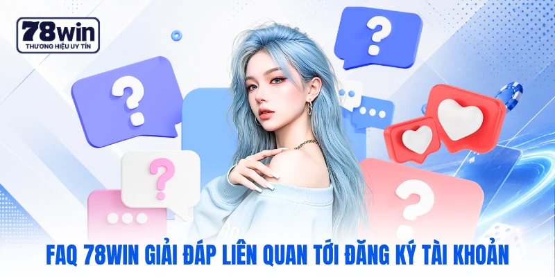 FAQ 78WIN giải đáp liên quan tới đăng ký tài khoản