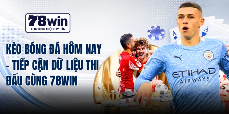 Kèo Bóng Đá Hôm Nay - Tiếp Cận Dữ Liệu Thi Đấu Cùng 78WIN