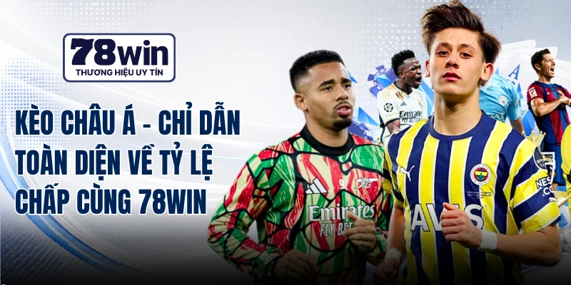 Kèo Châu Á - Chỉ Dẫn Toàn Diện Về Tỷ Lệ Chấp Cùng 78WIN