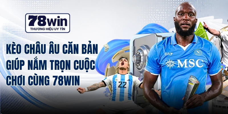 Kèo Châu Âu Căn Bản Giúp Nắm Trọn Cuộc Chơi Cùng 78WIN
