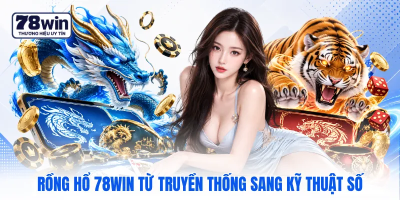 Rồng hổ 78WIN từ truyền thống sang kỹ thuật số
