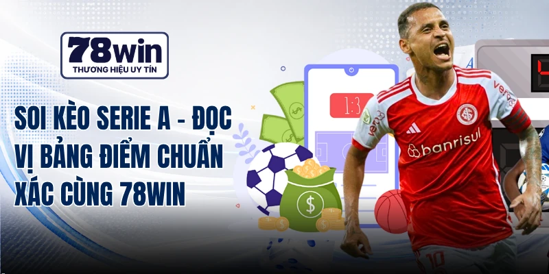 Soi Kèo Serie A - Đọc Vị Bảng Điểm Chuẩn Xác Cùng 78WIN