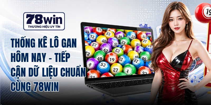 Thống Kê Lô Gan Hôm Nay - Tiếp Cận Dữ Liệu Chuẩn Cùng 78WIN