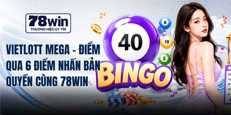 Vietlott Mega - Điểm Qua 6 Điểm Nhấn Bản Quyền Cùng 78WIN